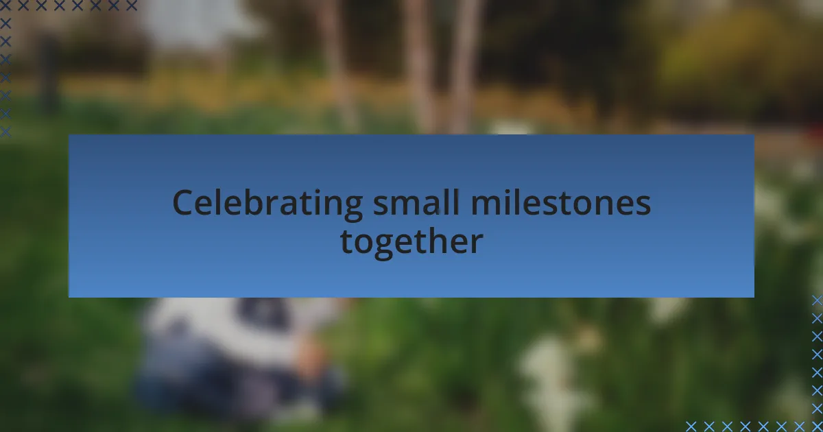 Celebrating small milestones together
